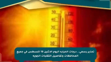 تحذير رسمي.. درجات الحرارة اليوم الإثنين 18 أغسطس في جميع المحافظات وتفاصيل التقلبات الجوية